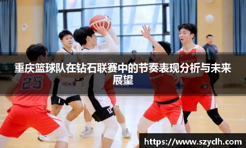 重庆篮球队在钻石联赛中的节奏表现分析与未来展望