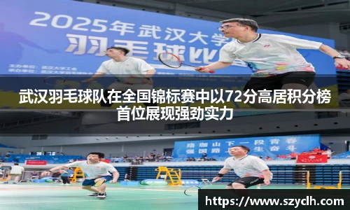 武汉羽毛球队在全国锦标赛中以72分高居积分榜首位展现强劲实力