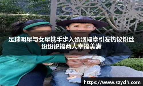 足球明星与女星携手步入婚姻殿堂引发热议粉丝纷纷祝福两人幸福美满